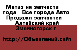 Матиз на запчасти 2010 года - Все города Авто » Продажа запчастей   . Алтайский край,Змеиногорск г.